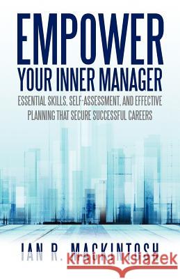 Empower Your Inner Manager: Essential Skills, Self-Assessment, and Effective Planning That Secure Successful Careers Mackintosh, Ian R. 9781475928006 iUniverse.com
