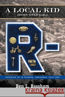 A Local Kid (Does Only O.K.): Growing Up in Rogers, Arkansas 1945-1960 Bassham, Ben L. 9781475928334 iUniverse.com