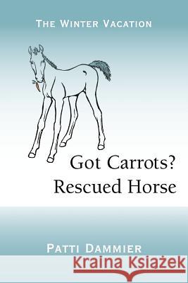 Got Carrots? Rescued Horse: The Winter Vacation Dammier, Patti 9781475928402 iUniverse.com