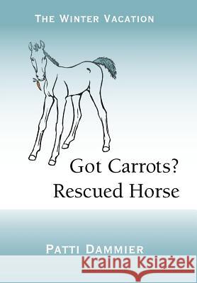 Got Carrots? Rescued Horse: The Winter Vacation Dammier, Patti 9781475928426 iUniverse.com