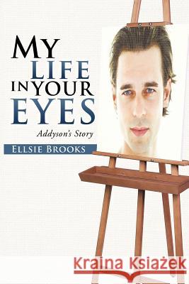 My Life in Your Eyes: Addyson's Story Brooks, Ellsie 9781475928853 iUniverse.com