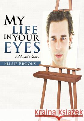 My Life in Your Eyes: Addyson's Story Brooks, Ellsie 9781475928877 iUniverse.com