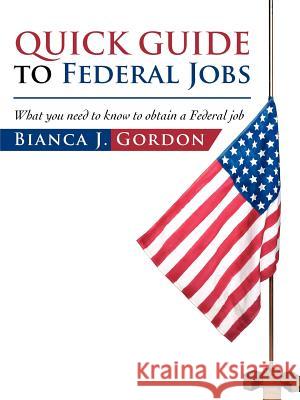 Quick Guide to Federal Jobs: What you need to know to obtain a Federal job Gordon, Bianca J. 9781475929072 iUniverse.com