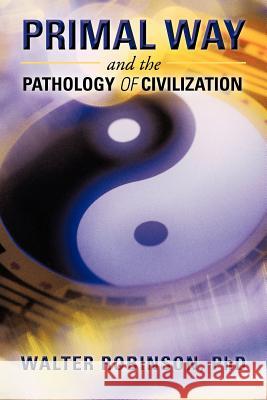 Primal Way and the Pathology of Civilization Walter Robinso 9781475929133 iUniverse.com