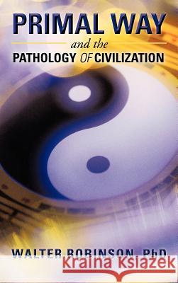 Primal Way and the Pathology of Civilization Walter Robinso 9781475929157 iUniverse.com