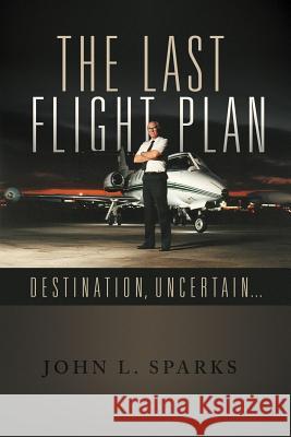 The Last Flight Plan,: Destination, Uncertain... Sparks, John L. 9781475929225