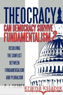 Theocracy: Can Democracy Survive Fundamentalism? Resolving the Conflict between Fundamentalism and Pluralism Tierney, P. J. 9781475929270 iUniverse.com