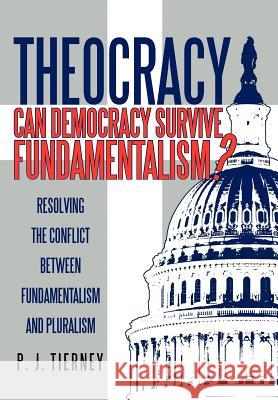 Theocracy: Can Democracy Survive Fundamentalism? Resolving the Conflict between Fundamentalism and Pluralism Tierney, P. J. 9781475929294 iUniverse.com