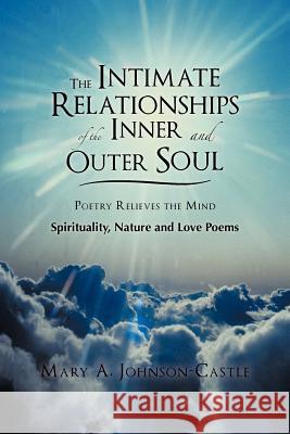 The Intimate Relationships of the Inner and Outer Soul: Spirituality, Nature and Love Poems Johnson-Castle, Mary A. 9781475929300 iUniverse.com
