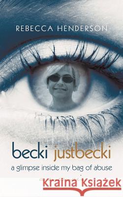 Becki Justbecki: A Glimpse Inside My Bag of Abuse Henderson, Rebecca 9781475930115 iUniverse.com