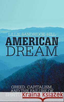 American Dream: Greed, Capitalism, and the Failure of Spirituality in America Sandridge-Hill, Lillie 9781475930221