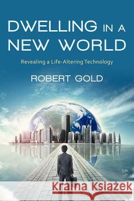 Dwelling in a New World: Revealing a Life-Altering Technology Gold, Robert 9781475930757