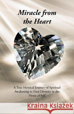 Miracle from the Heart: A True Mystical Journey of Spiritual Awakening to Find Divinity in the Heart of Self Fanane, Irene Sonja 9781475931013 iUniverse.com