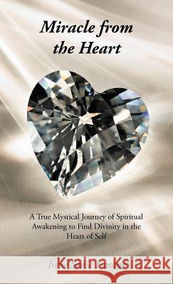 Miracle from the Heart: A True Mystical Journey of Spiritual Awakening to Find Divinity in the Heart of Self Fanane, Irene Sonja 9781475931037 iUniverse.com