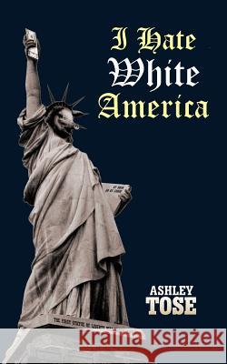 I Hate White America Ashley Tose 9781475931624 iUniverse.com