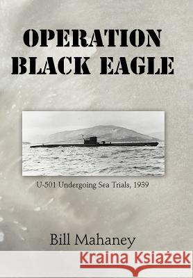 Operation Black Eagle: U-501 Undergoing Sea Trials, 1939 Mahaney, Bill 9781475932188