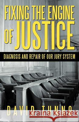 Fixing the Engine of Justice: Diagnosis and Repair of Our Jury System Tunno, David 9781475932379 iUniverse.com