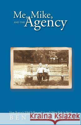 Me, Mike, and the Agency: How Boston's Jf&cs Rescued Us and Other Kids in Need Gordon, Ben 9781475932638