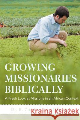 Growing Missionaries Biblically: A Fresh Look at Missions in an African Context Liberty, R. Zarwulugbo 9781475933000 iUniverse.com