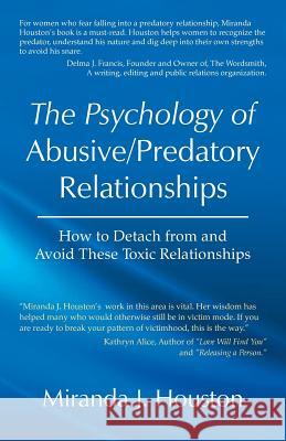 The Psychology of Abusive/Predatory Relationships: How to Detach from and Avoid These Toxic Relationships Houston, Miranda J. 9781475933963 iUniverse.com