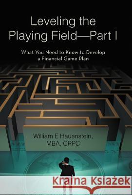 Leveling the Playing Field-Part I: What You Need to Know to Develop a Financial Game Plan Hauenstein Mba Crpc, William 9781475934724 iUniverse.com