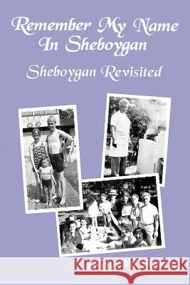 Remember My Name In Sheboygan - Sheboygan Revisited: More Stories About Growing Up In Sheboygan Martin, Glenn W. 9781475935462 iUniverse.com
