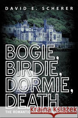 Bogie, Birdie, Dormie, Death: The Romantic Irish Golf Mystery Scherer, David E. 9781475935523