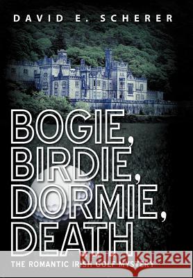 Bogie, Birdie, Dormie, Death: The Romantic Irish Golf Mystery Scherer, David E. 9781475935530