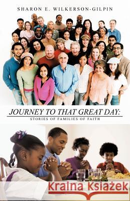 Journey to that Great Day: Stories of Families of Faith Wilkerson-Gilpin, Sharon E. 9781475935929
