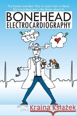 Bonehead Electrocardiography: The Easiest and Best Way to Learn How to Read Electrocardiograms-No Bones about It! John R. Hicks Floyd W. Burke 9781475936674