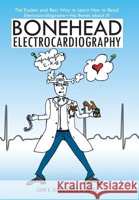 Bonehead Electrocardiography: The Easiest and Best Way to Learn How to Read Electrocardiograms-No Bones about It! John R. Hicks Floyd W. Burke 9781475936681
