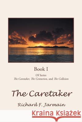 The Caretaker: Book I Jarmain, Richard F. 9781475938883 iUniverse.com