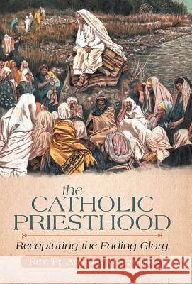 The Catholic Priesthood: Recapturing the Fading Glory Ezeoke, Anthony O. 9781475939071 iUniverse.com