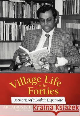 Village Life in the Forties: Memories of a Lankan Expatriate Arcadius (Shelton a. Gunaratne) 9781475939583