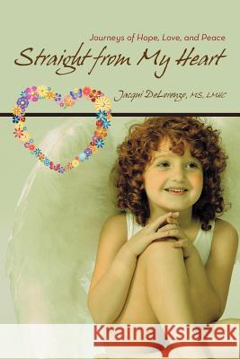 Straight from My Heart: Journeys of Hope, Love, and Peace Delorenzo Lmhc, Jacqui 9781475939729 iUniverse.com
