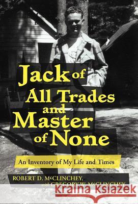 Jack of All Trades and Master of None: An Inventory of My Life and Times Gregory W. McClinchey 9781475940268