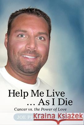 Help Me Live ... as I Die: Cancer vs. the Power of Love Peterson, Joe 9781475940961 iUniverse.com