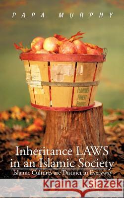 Inheritance LAWS in an Islamic Society: Islamic Cultures are Distinct in Everyway Murphy, Papa 9781475942286 iUniverse.com