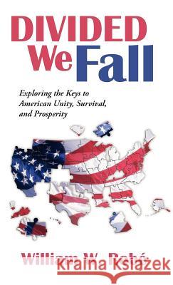 Divided We Fall: Exploring the Keys to American Unity, Survival, and Prosperity Rob, William W. 9781475942989 iUniverse.com