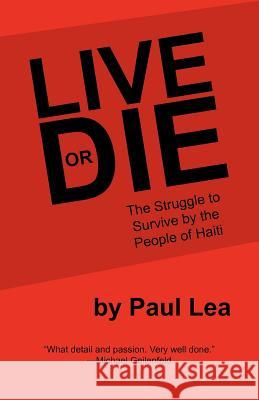 Live or Die: The Struggle to Survive by the People of Haiti Lea, Paul 9781475943108