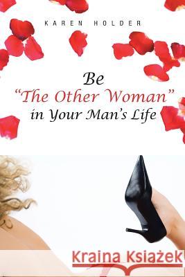 Be The Other Woman in Your Man's Life Holder, Karen 9781475945072