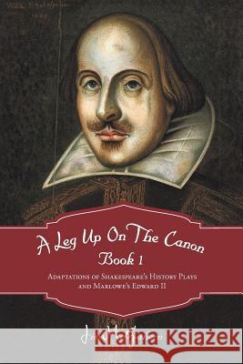 A Leg Up on the Canon, Book 1: Adaptations of Shakespeare's History Plays and Marlowe's Edward II McGahern, Jim 9781475945140 iUniverse.com