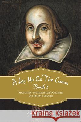 A Leg Up on the Canon, Book 2: Adaptations of Shakespeare's Comedies and Jonson's Volpone McGahern, Jim 9781475945171 iUniverse.com