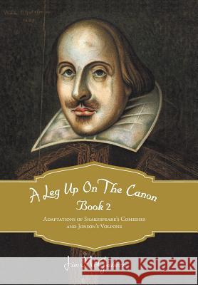 A Leg Up on the Canon, Book 2: Adaptations of Shakespeare's Comedies and Jonson's Volpone McGahern, Jim 9781475945188 iUniverse.com