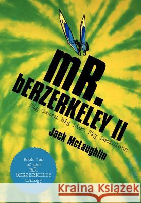 Mr. Berzerkeley II: Big Games, Big Lies, Big Decisions McLaughlin, Jack 9781475945751 iUniverse.com