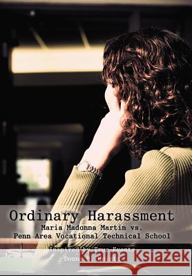 Ordinary Harassment: Maria Madonna Martin vs. Penn Area Vocational Technical School Heintz, Donna M. 9781475945799