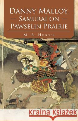 Danny Malloy, Samurai on Pawselin Prairie M. A. Hugger 9781475945812 iUniverse.com