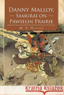 Danny Malloy, Samurai on Pawselin Prairie M. A. Hugger 9781475945836 iUniverse.com