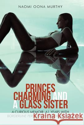 Princes Charming and a Glass Sister: A Curious Memoir: 61 Years of Life with Borderline Personality Disorder (Bpd) Murthy, Naomi Oona 9781475945850