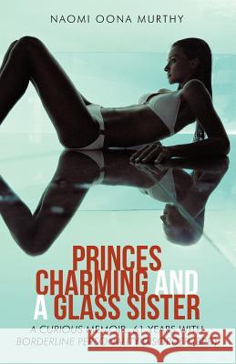 Princes Charming and a Glass Sister: A Curious Memoir: 61 Years of Life with Borderline Personality Disorder (Bpd) Murthy, Naomi Oona 9781475945867